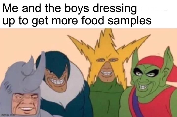 Me And The Boys | Me and the boys dressing up to get more food samples | image tagged in memes,me and the boys | made w/ Imgflip meme maker