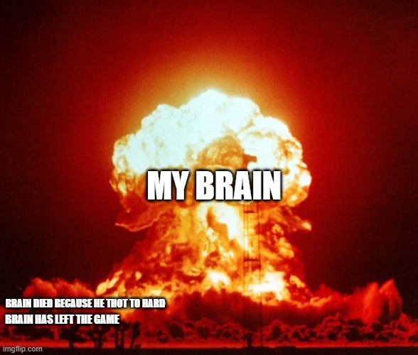 Nuke | MY BRAIN BRAIN DIED BECAUSE HE THOT TO HARD BRAIN HAS LEFT THE GAME | image tagged in nuke | made w/ Imgflip meme maker