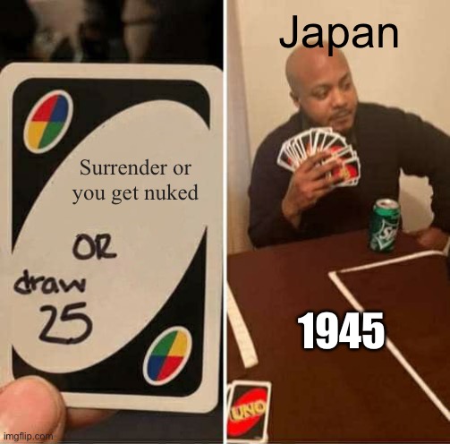 UNO Draw 25 Cards Meme | Japan; Surrender or you get nuked; 1945 | image tagged in memes,uno draw 25 cards | made w/ Imgflip meme maker