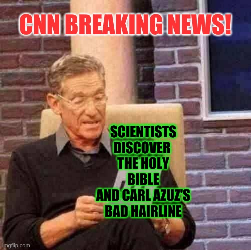 Truth.......? | CNN BREAKING NEWS! SCIENTISTS DISCOVER 
THE HOLY BIBLE
AND CARL AZUZ'S BAD HAIRLINE | image tagged in memes,maury lie detector | made w/ Imgflip meme maker