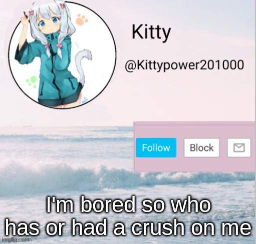 Kitty announcement template | I'm bored so who has or had a crush on me | image tagged in kitty announcement template | made w/ Imgflip meme maker