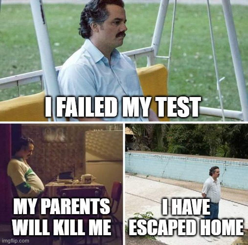 Sad Pablo Escobar Meme | I FAILED MY TEST; MY PARENTS WILL KILL ME; I HAVE ESCAPED HOME | image tagged in memes,sad pablo escobar | made w/ Imgflip meme maker
