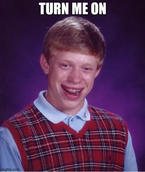 Bad Luck Brian | TURN ME ON | image tagged in memes,bad luck brian | made w/ Imgflip meme maker