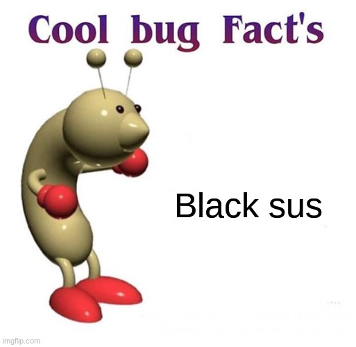 Cool Bug Facts | Black sus | image tagged in cool bug facts | made w/ Imgflip meme maker