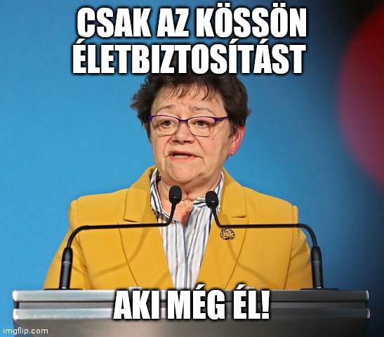 Müller Cecília | CSAK AZ KÖSSÖN ÉLETBIZTOSÍTÁST; AKI MÉG ÉL! | image tagged in m ller cec lia | made w/ Imgflip meme maker