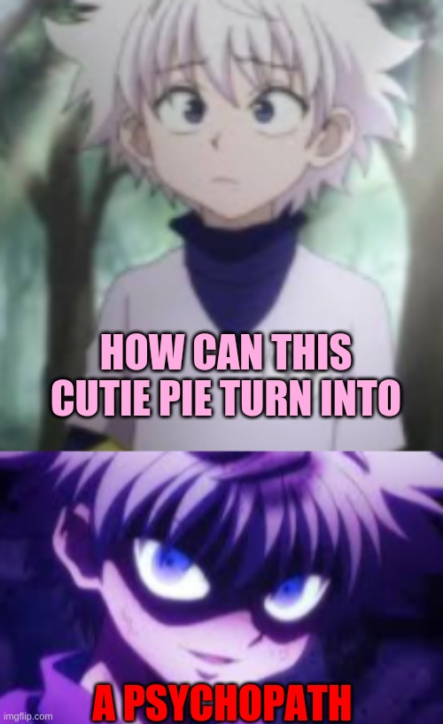 I know this is anime but bear with me because there is no anime section | HOW CAN THIS CUTIE PIE TURN INTO; A PSYCHOPATH | image tagged in anime,hunter x hunter | made w/ Imgflip meme maker