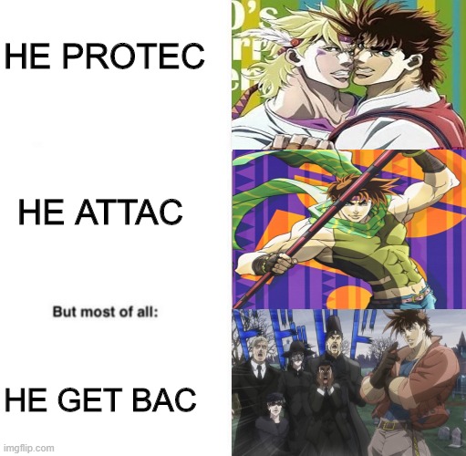 Get back, JoJo! | HE PROTEC; HE ATTAC; HE GET BAC | image tagged in jojo's bizarre adventure,he protec he attac but most importantly | made w/ Imgflip meme maker