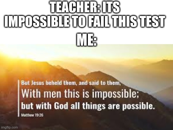 can you relate? | TEACHER: ITS IMPOSSIBLE TO FAIL THIS TEST; ME: | image tagged in matthew 19'26'' | made w/ Imgflip meme maker