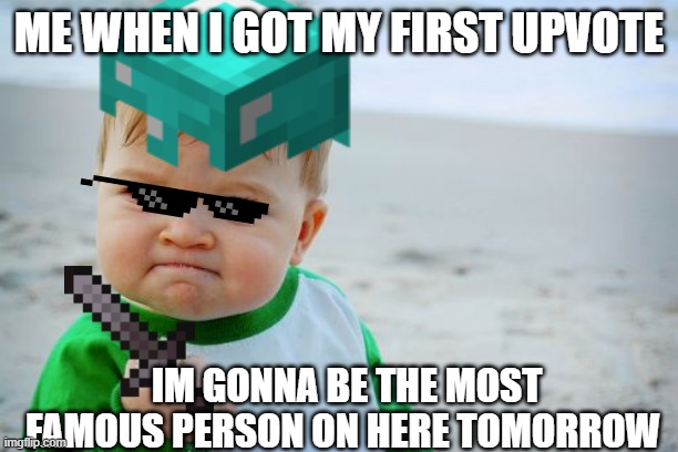NOT | ME WHEN I GOT MY FIRST UPVOTE; IM GONNA BE THE MOST FAMOUS PERSON ON HERE TOMORROW | image tagged in hahaha | made w/ Imgflip meme maker