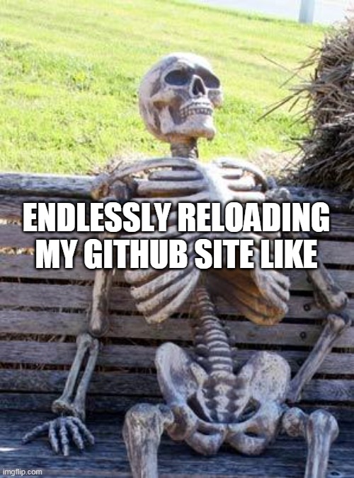 Hitgub | ENDLESSLY RELOADING MY GITHUB SITE LIKE | image tagged in memes,waiting skeleton,github,pages,such,long | made w/ Imgflip meme maker
