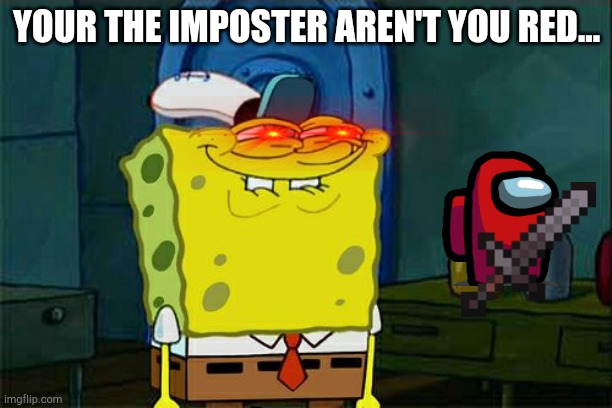 Your the imposter aren't you red | YOUR THE IMPOSTER AREN'T YOU RED... | image tagged in memes,don't you squidward,imposter,among us,red | made w/ Imgflip meme maker