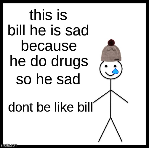 Be Like Bill | this is bill he is sad; because he do drugs; so he sad; dont be like bill | image tagged in memes,be like bill | made w/ Imgflip meme maker