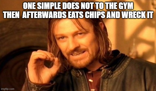 One Does Not Simply | ONE SIMPLE DOES NOT TO THE GYM THEN  AFTERWARDS EATS CHIPS AND WRECK IT | image tagged in memes,one does not simply | made w/ Imgflip meme maker
