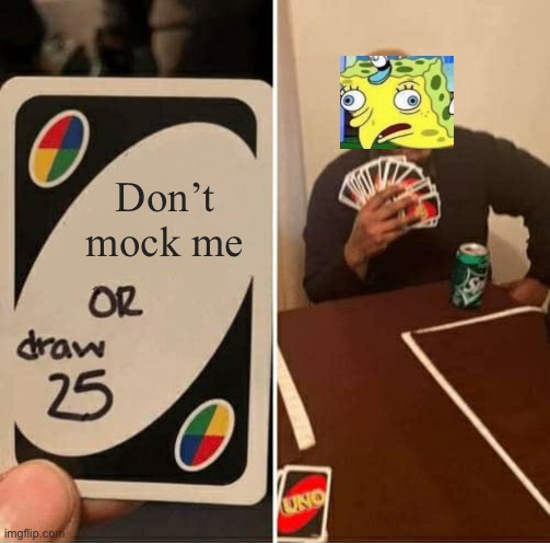 Don’t mock me | Don’t mock me | image tagged in memes,uno draw 25 cards,mocking spongebob | made w/ Imgflip meme maker