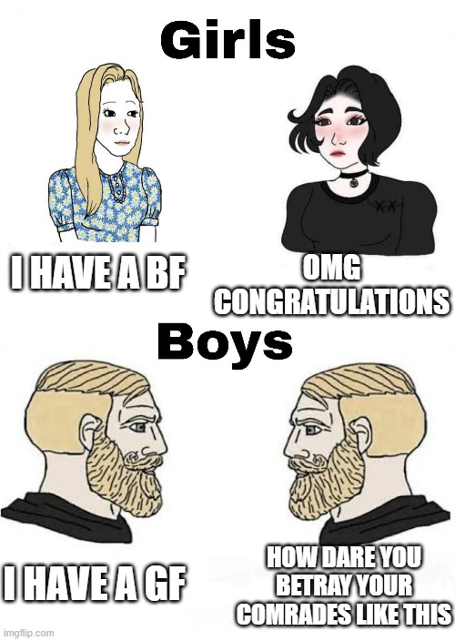 Girls vs Boys | OMG CONGRATULATIONS; I HAVE A BF; HOW DARE YOU BETRAY YOUR COMRADES LIKE THIS; I HAVE A GF | image tagged in girls vs boys | made w/ Imgflip meme maker