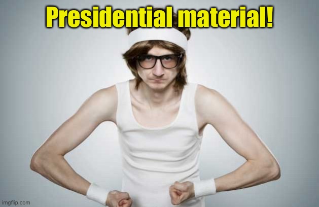 Skinny Gym Guy | Presidential material! | image tagged in skinny gym guy | made w/ Imgflip meme maker