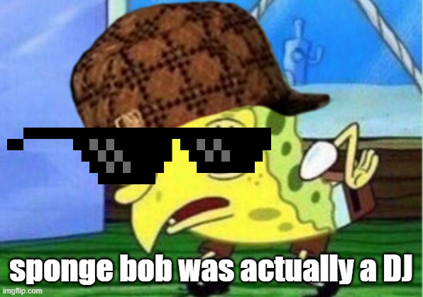 sponge bob was actually a DJ | image tagged in spionge bob | made w/ Imgflip meme maker