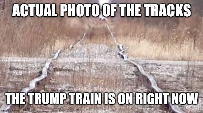 Derail | ACTUAL PHOTO OF THE TRACKS; THE TRUMP TRAIN IS ON RIGHT NOW | image tagged in trump train,maga,dump trump,derail | made w/ Imgflip meme maker