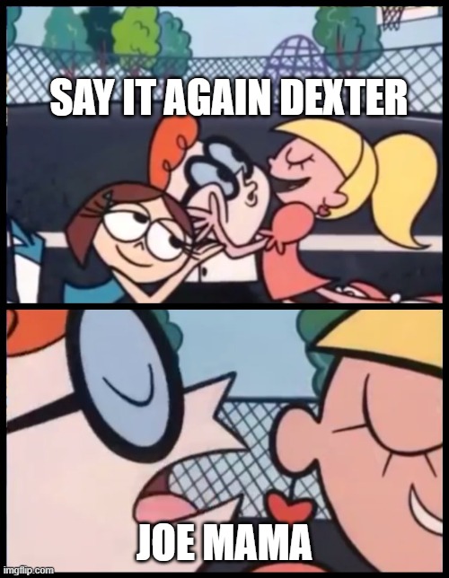 joe | SAY IT AGAIN DEXTER; JOE MAMA | image tagged in memes,say it again dexter | made w/ Imgflip meme maker