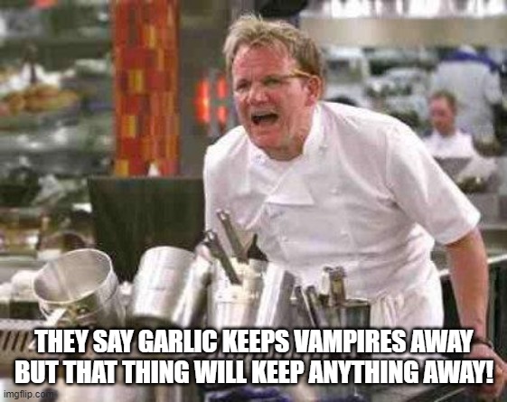 angry chef | THEY SAY GARLIC KEEPS VAMPIRES AWAY BUT THAT THING WILL KEEP ANYTHING AWAY! | image tagged in angry chef | made w/ Imgflip meme maker