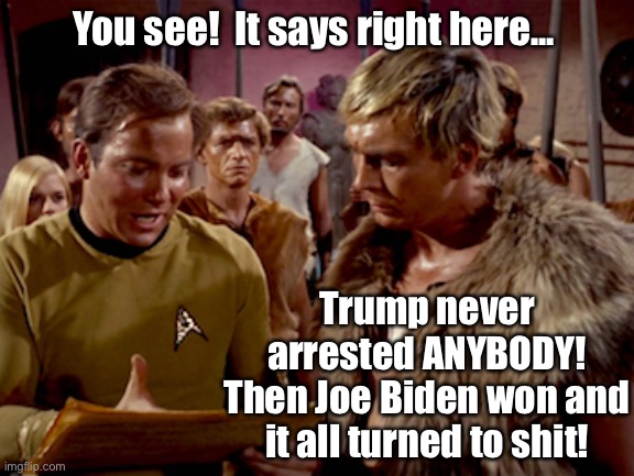 Cloud William gets a History Lesson | You see!  It says right here... Trump never arrested ANYBODY!
Then Joe Biden won and it all turned to shit! | image tagged in star trek,patriotism,history,communism socialism | made w/ Imgflip meme maker