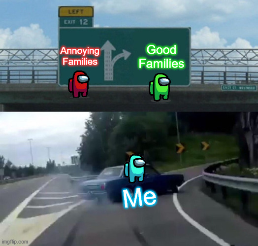 How I think about my family | Annoying Families; Good Families; Me | image tagged in memes,left exit 12 off ramp | made w/ Imgflip meme maker