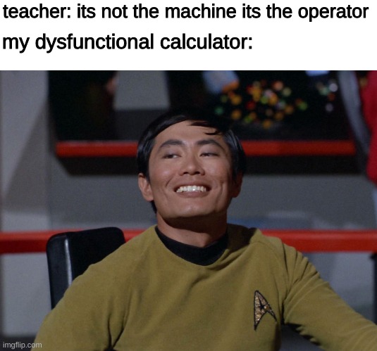 this little crap thinks it can give me a bad math grade | teacher: its not the machine its the operator; my dysfunctional calculator: | image tagged in sulu smug | made w/ Imgflip meme maker