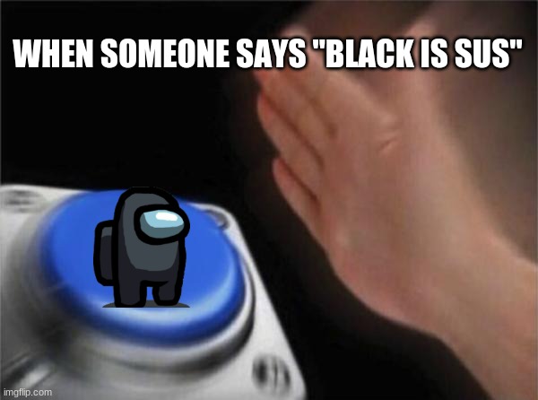 Blank Nut Button Meme | WHEN SOMEONE SAYS "BLACK IS SUS" | image tagged in memes,blank nut button | made w/ Imgflip meme maker
