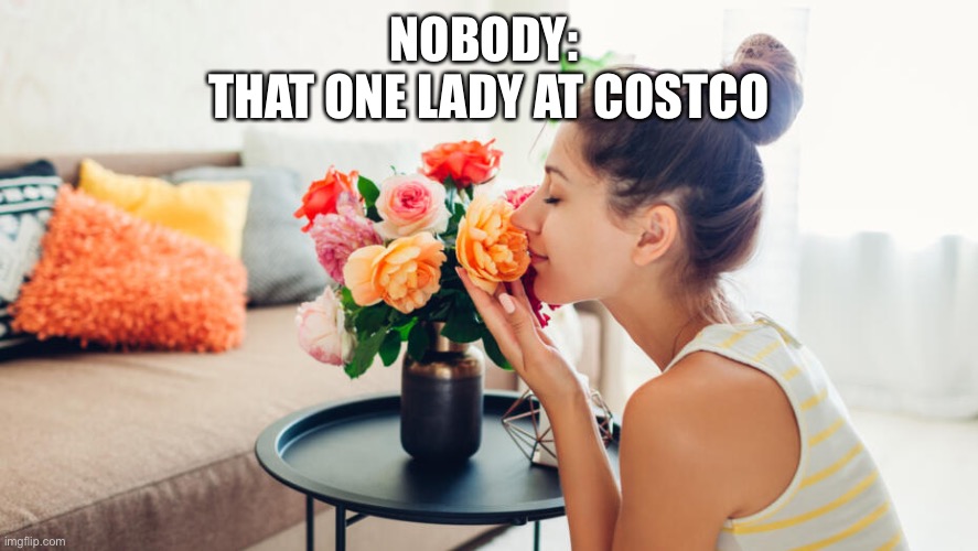 lhxulclucpyclybcypdoydoydoyxyo | NOBODY: 
THAT ONE LADY AT COSTCO | image tagged in funny,memes,funny memes | made w/ Imgflip meme maker