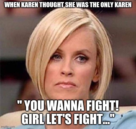 Karen being Karen! | WHEN KAREN THOUGHT SHE WAS THE ONLY KAREN; " YOU WANNA FIGHT! GIRL LET'S FIGHT..." | image tagged in karen the manager will see you now | made w/ Imgflip meme maker