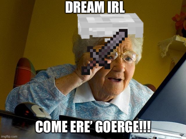 DREAM IRL; COME ERE’ GOERGE!!! | image tagged in grandma finds the internet | made w/ Imgflip meme maker