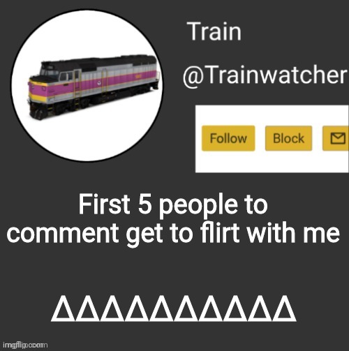 Trainwatcher Announcement | First 5 people to comment get to flirt with me; ∆∆∆∆∆∆∆∆∆∆ | image tagged in trainwatcher announcement | made w/ Imgflip meme maker