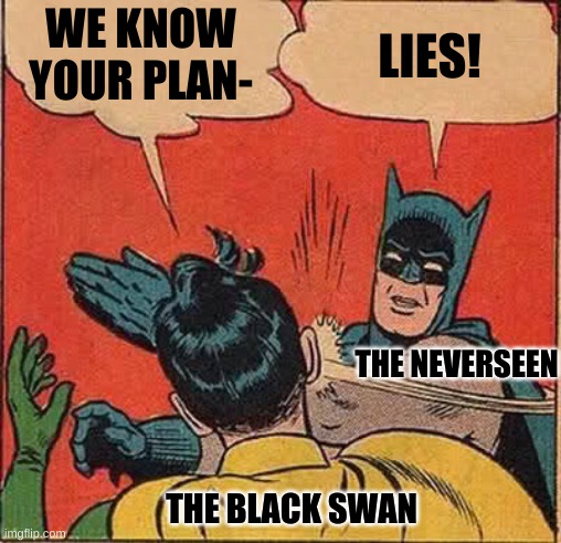Batman Slapping Robin Meme | WE KNOW YOUR PLAN- LIES! THE BLACK SWAN THE NEVERSEEN | image tagged in memes,batman slapping robin | made w/ Imgflip meme maker