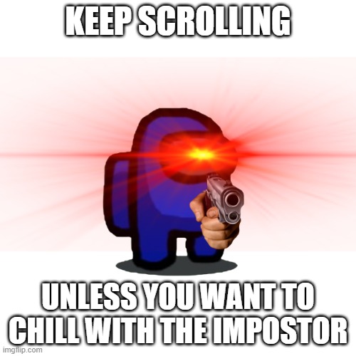 Chill now | KEEP SCROLLING; UNLESS YOU WANT TO CHILL WITH THE IMPOSTOR | image tagged in among us | made w/ Imgflip meme maker