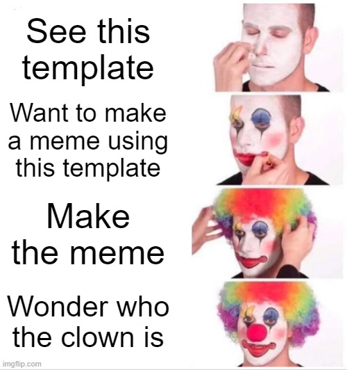 m e m e e e e e e e e e e e | See this template; Want to make a meme using this template; Make the meme; Wonder who the clown is | image tagged in memes,clown applying makeup | made w/ Imgflip meme maker