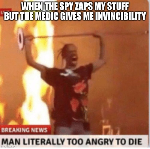 man literally too angery to die | WHEN THE SPY ZAPS MY STUFF BUT THE MEDIC GIVES ME INVINCIBILITY | image tagged in man literally too angery to die,tf2,team fortress 2,revenge,engineer | made w/ Imgflip meme maker