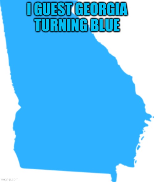 I GUEST GEORGIA TURNING BLUE | image tagged in blue for georgia,vote for biden,joe biden 2020,2020 elections | made w/ Imgflip meme maker