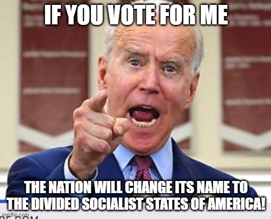 Yea...that's Biden for you | IF YOU VOTE FOR ME; THE NATION WILL CHANGE ITS NAME TO THE DIVIDED SOCIALIST STATES OF AMERICA! | image tagged in joe biden,sleepy joke,demonrats,socialist | made w/ Imgflip meme maker