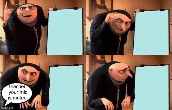 Gru's Plan | teacher, your mic is muted. | image tagged in memes,gru's plan | made w/ Imgflip meme maker