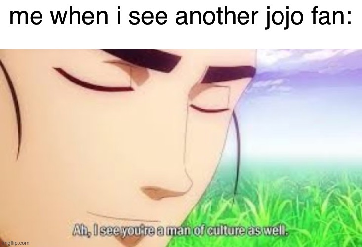 Ah i see your a man of culture as well | me when i see another jojo fan: | image tagged in ah i see your a man of culture as well | made w/ Imgflip meme maker
