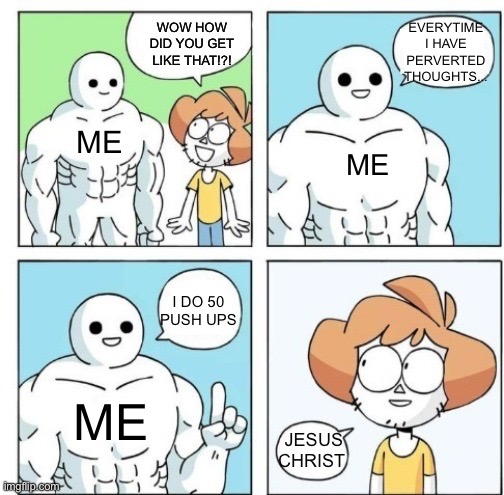 I think I found a way to get through all 31 days... | EVERYTIME I HAVE PERVERTED THOUGHTS... WOW HOW DID YOU GET LIKE THAT!?! ME; ME; I DO 50 PUSH UPS; ME; JESUS CHRIST | image tagged in pushup | made w/ Imgflip meme maker