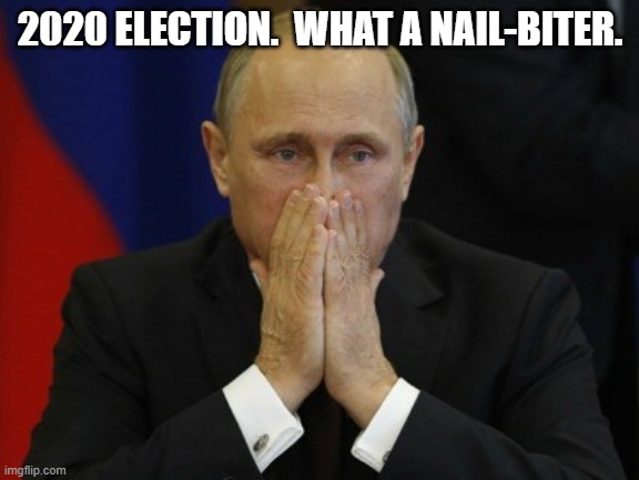 2020 Election Nail-Biter | 2020 ELECTION.  WHAT A NAIL-BITER. | image tagged in 2020 election,election nailbiter,putin,2020 election putin | made w/ Imgflip meme maker