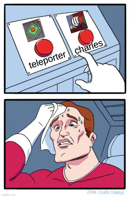 Two Buttons | charles; teleporter | image tagged in memes,two buttons | made w/ Imgflip meme maker
