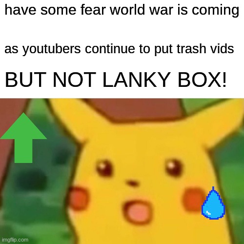 give this a up vote if there is a lot i will make a another | have some fear world war is coming; as youtubers continue to put trash vids; BUT NOT LANKY BOX! | image tagged in memes,surprised pikachu | made w/ Imgflip meme maker