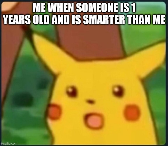 Me When Someone Is 1 Years Old And Is Smarter Than Me | ME WHEN SOMEONE IS 1 YEARS OLD AND IS SMARTER THAN ME | image tagged in surprised pikachu | made w/ Imgflip meme maker