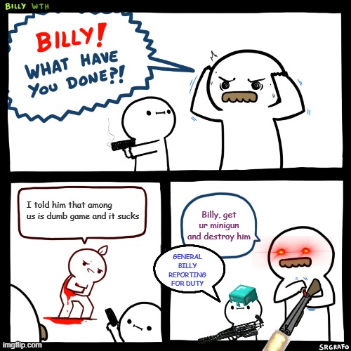 Billy, What Have You Done | I told him that among us is dumb game and it sucks; Billy, get ur minigun and destroy him; GENERAL BILLY REPORTING FOR DUTY | image tagged in billy what have you done,memes,funny | made w/ Imgflip meme maker