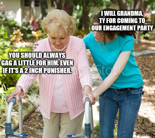 Me as a Grandmother | I WILL GRANDMA. TY FOR COMING TO OUR ENGAGEMENT PARTY; YOU SHOULD ALWAYS GAG A LITTLE FOR HIM. EVEN IF IT'S A 2 INCH PUNISHER. | image tagged in sure grandma | made w/ Imgflip meme maker