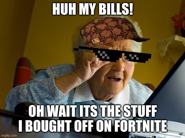 mama jossy | HUH MY BILLS! OH WAIT ITS THE STUFF I BOUGHT OFF ON FORTNITE | image tagged in memes,grandma finds the internet | made w/ Imgflip meme maker