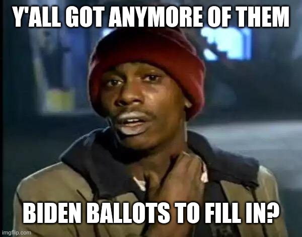 Y'all Got Any More Of That | Y'ALL GOT ANYMORE OF THEM; BIDEN BALLOTS TO FILL IN? | image tagged in memes,y'all got any more of that | made w/ Imgflip meme maker