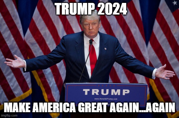 Trump 2024 | TRUMP 2024; MAKE AMERICA GREAT AGAIN...AGAIN | image tagged in donald trump,republican | made w/ Imgflip meme maker